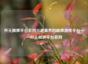 开元棋牌平台官网兴趣盎然的棋牌游戏平台——开元棋牌平台官网