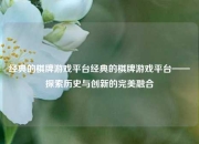 经典的棋牌游戏平台经典的棋牌游戏平台——探索历史与创新的完美融合