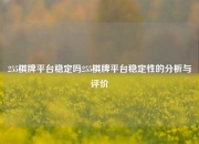 255棋牌平台稳定吗255棋牌平台稳定性的分析与评价