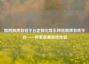娱网棋牌游戏平台定制化娱乐网络棋牌游戏平台——探索新潮游戏体验