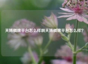 天博棋牌平台怎么样啊天博棋牌平台怎么样？