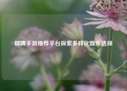 棋牌手游推荐平台探索多样化娱乐选择