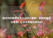 搞活动的棋牌游戏平台热火燎原！全新棋牌平台来袭，打造全民娱乐新风尚！
