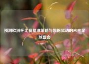 预测欧洲杯比赛精准策略与数据驱动的未来足球盛会