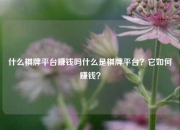 什么棋牌平台赚钱吗什么是棋牌平台？它如何赚钱？