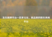 友乐棋牌平台一款多元化、高品质的娱乐休闲平台