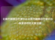 无限代棋牌总代理平台无限代棋牌总代理平台——探索游戏的无限可能