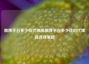 棋牌平台多少钱代理商棋牌平台多少钱的代理商选择策略