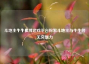斗地主牛牛棋牌游戏平台探索斗地主与牛牛的无穷魅力