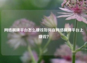 网络棋牌平台怎么赚钱如何在网络棋牌平台上赚钱？