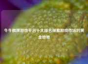 牛牛棋牌游戏平台十大排名探索游戏市场的黄金地带