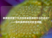 棋牌游戏哪个平台信誉谁是游戏平台的首选？——探究棋牌游戏的信誉问题