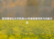 篮球捷报比分手机版2023年最新版特色与功能介绍