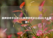 棋牌游戏平台送30元棋牌游戏平台送30元大礼来袭！