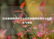 在线星棋牌游戏平台在线星棋牌游戏平台的探索与体验