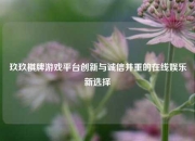 玖玖棋牌游戏平台创新与诚信并重的在线娱乐新选择