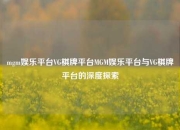 mgm娱乐平台VG棋牌平台MGM娱乐平台与VG棋牌平台的深度探索