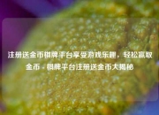 注册送金币棋牌平台享受游戏乐趣，轻松赢取金币 - 棋牌平台注册送金币大揭秘