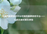 可现的棋牌游戏平台可现的棋牌游戏平台——打造沉浸式娱乐体验