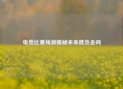 电竞比赛预测揭秘未来胜负走向
