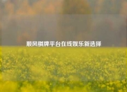 顺风棋牌平台在线娱乐新选择