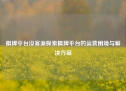 棋牌平台没客源探索棋牌平台的运营困境与解决方案