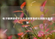 电子棋牌游戏平台大全探索多样化的娱乐新选择