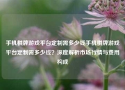 手机棋牌游戏平台定制需多少钱手机棋牌游戏平台定制需多少钱？深度解析市场行情与费用构成