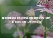 祥瑞棋牌电竞平台网站祥瑞棋牌电竞平台网站，探索竞技与娱乐的完美结合