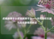虎啸棋牌平台虎啸棋牌平台——寻找游戏乐趣与竞技激情的桥梁