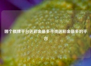 哪个棋牌平台送彩金最多寻找送彩金最多的平台