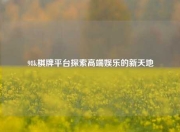 98k棋牌平台探索高端娱乐的新天地