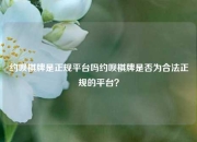 约呗棋牌是正规平台吗约呗棋牌是否为合法正规的平台？