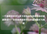 一个棋牌游戏平台多少钱如何在游戏市场中脱颖而出——探索棋牌游戏平台的盈利模式与策略