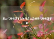 怎么代理棋牌平台如何合法合规地代理棋牌平台