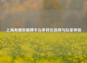 上海有哪些棋牌平台多样化选择与玩家体验