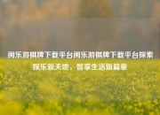 闽乐游棋牌下载平台闽乐游棋牌下载平台探索娱乐新天地，智享生活新篇章