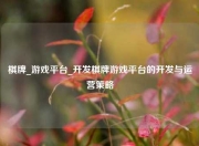 棋牌_游戏平台_开发棋牌游戏平台的开发与运营策略