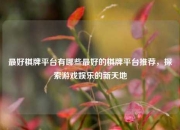 最好棋牌平台有哪些最好的棋牌平台推荐，探索游戏娱乐的新天地