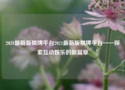 2021最新版棋牌平台2021最新版棋牌平台——探索互动娱乐的新篇章