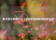 美天娱乐棋牌平台下载探索休闲娱乐的新方式
