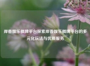 岸香娱乐棋牌平台探索岸香娱乐棋牌平台的多元化玩法与优质服务