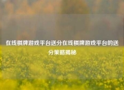 在线棋牌游戏平台送分在线棋牌游戏平台的送分策略揭秘