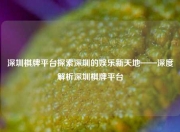 深圳棋牌平台探索深圳的娱乐新天地——深度解析深圳棋牌平台