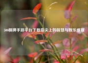 500棋牌手游平台下载指尖上的智慧与娱乐盛宴