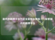 新开的棋牌平台开启全新娱乐体验——探索新开的棋牌平台