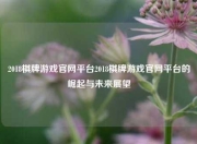 2018棋牌游戏官网平台2018棋牌游戏官网平台的崛起与未来展望