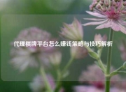 代理棋牌平台怎么赚钱策略与技巧解析