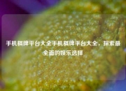 手机棋牌平台大全手机棋牌平台大全，探索最全面的娱乐选择