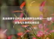 真金棋牌平台网址真金棋牌平台网址——寻找安全与乐趣的完美结合